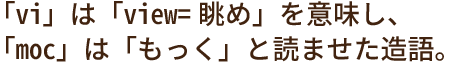 「vi」は「view=眺め」を意味し、「moc」は「もっく」と読ませた造語。